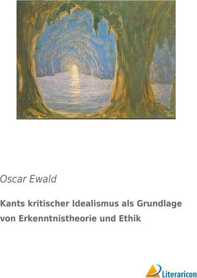 Produktbild Kants kritischer Idealismus als Grundlage von Erkenntnistheorie und Ethik (Deutsch, Oscar Ewald, 2017)