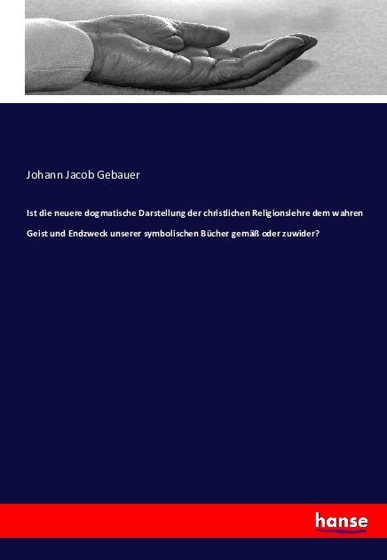 Produktbild Ist die neuere dogmatische Darstellung der christlichen Religionslehre dem wahren Geist und Endzweck (Deutsch, Johann Jacob Gebauer, 2016)