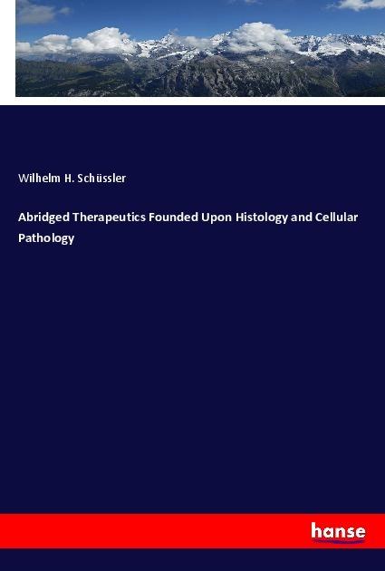 Produktbild Abridged Therapeutics Founded Upon Histology and Cellular Pathology (Deutsch, Wilhelm H. Schüssler, 2017)