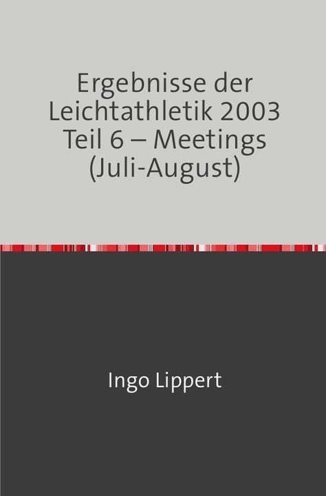 Produktbild Ergebnisse der Leichtathletik 2003 Teil 6 - Meetings (Juli-August) (Deutsch, Ingo Lippert, 2018)
