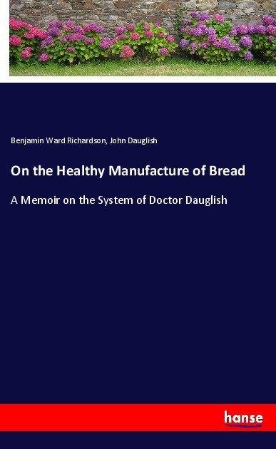Produktbild On the Healthy Manufacture of Bread (Benjamin Ward Richardson, John Dauglish, 2018)