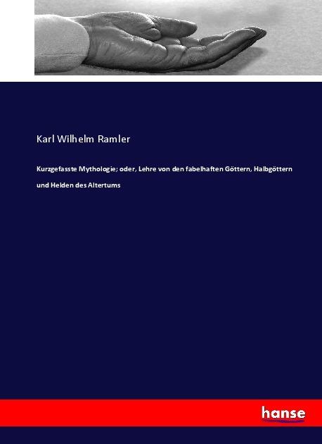 Produktbild Kurzgefasste Mythologie oder, Lehre von den fabelhaften Göttern, Halbgöttern und Helden des Altertu (Deutsch, Karl Wilhelm Ramler, 2017)
