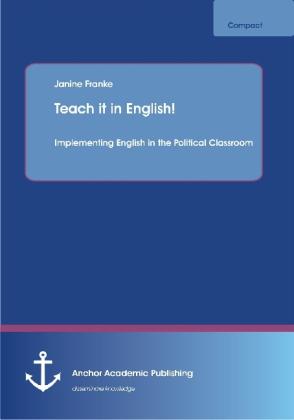 Teach it in English! Implementing English in the Political Classroom (English, Janine Francs, 2013)