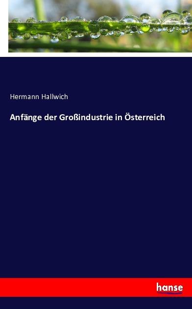 Actual product image Anfänge der Grossindustrie in Österreich (Hermann Hallwich, 2016)