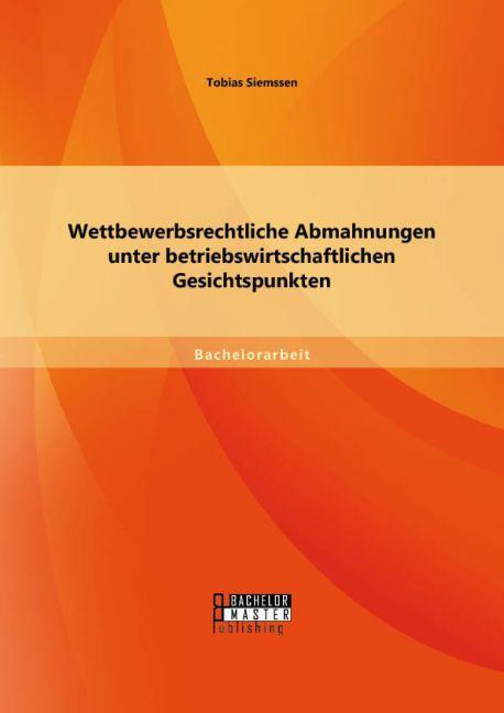 Produktbild Bachelor + Master Wettbewerbsrechtliche Abmahnungen unter betriebswirtschaftlichen Gesichtspunkten (Tobias Siemssen, 2015)