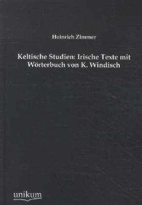 Produktbild Keltische Studien: Irische Texte mit Wörterbuch von K. Windisch (Deutsch, Heinrich Zimmer, 2012)
