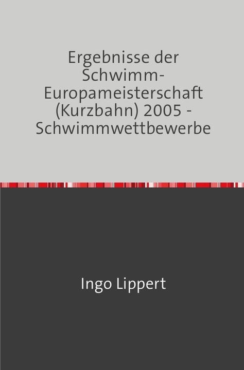 Actual product image Sportstatistik / Ergebnisse der Schwimm-Europameisterschaft (Kurzbahn) 2005 - Schwimmwettbewerbe (German, Ingo Lippert, 2017)