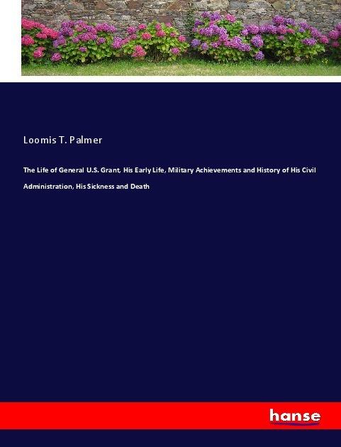 Produktbild The Life of General U.S. Grant, His Early Life, Military Achievements and History of His Civil Admin (Loomis T. Palmer, 2019)