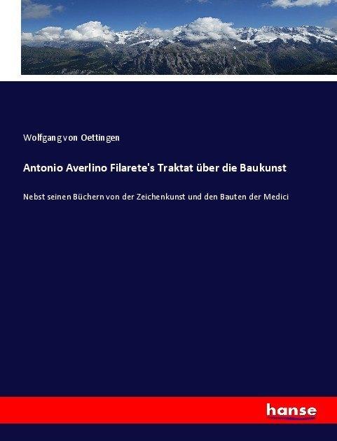 Produktbild Antonio Averlino Filarete's Traktat über die Baukunst (Wolfgang von Oettingen, 2017)