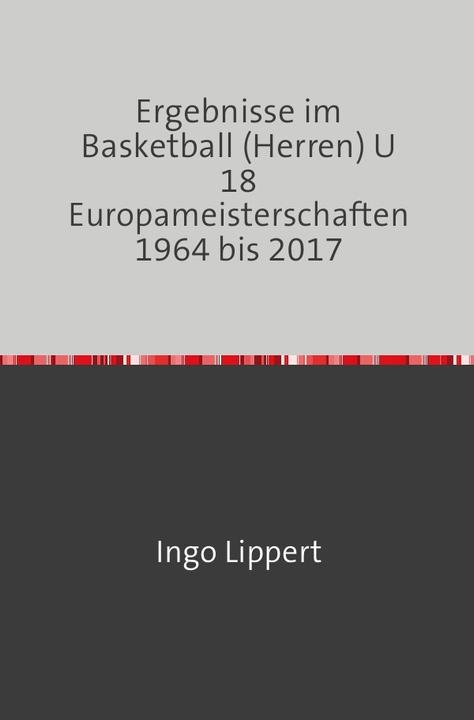 Produktbild Sportstatistik / Ergebnisse im Basketball (Herren) U 18 Europameisterschaften 1964 bis 2017 (Ingo Lippert, 2017)