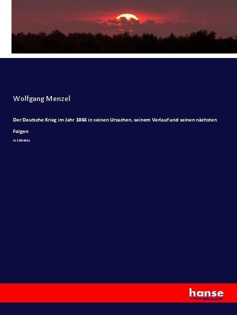 Produktbild Der Deutsche Krieg im Jahr 1866 in seinen Ursachen, seinem Verlauf und seinen nächsten Folgen (Wolfgang Menzel, 2017)