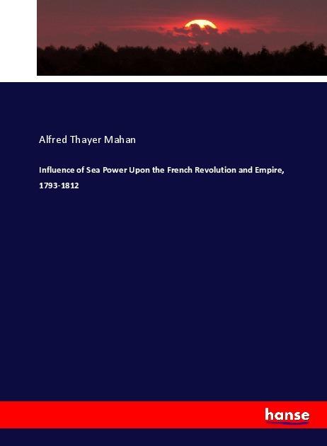 Produktbild Influence of Sea Power Upon the French Revolution and Empire, 1793-1812 (Deutsch, Alfred Thayer Mahan, 2017)