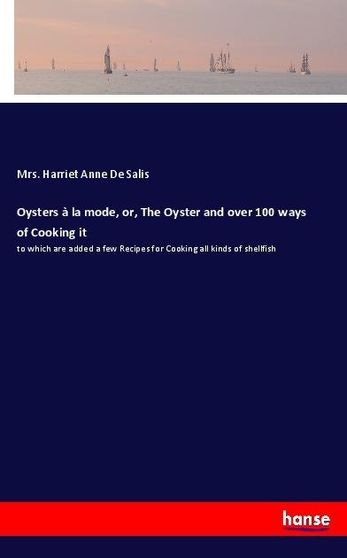 Produktbild Oysters à la mode, or, The Oyster and over 100 ways of Cooking it (Deutsch, Mrs. Harriet Anne De Salis, 2017)