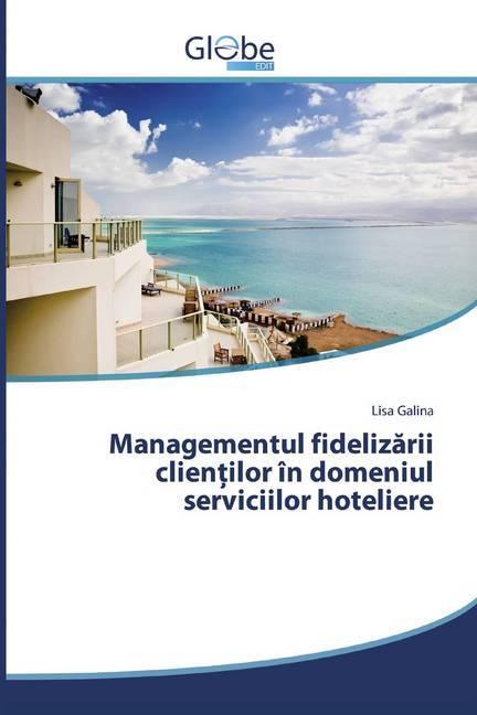 Produktbild Globeedit Managementul fidelizarii clientilor în domeniul serviciilor hoteliere (Lisa Galina, 2018)