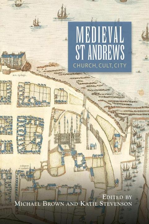 Produktbild Medieval St Andrews: Church, Cult, City: 5 (St Andrews Studies in Scottish History) (Englisch, Katie Stevenson, Professor Michael H Brown, 2021)