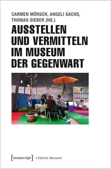 Produktbild Ausstellen und Vermitteln im Museum der Gegenwart (Deutsch, Carmen Mörsch, Angeli Sachs, Thomas Sieber, 2016)