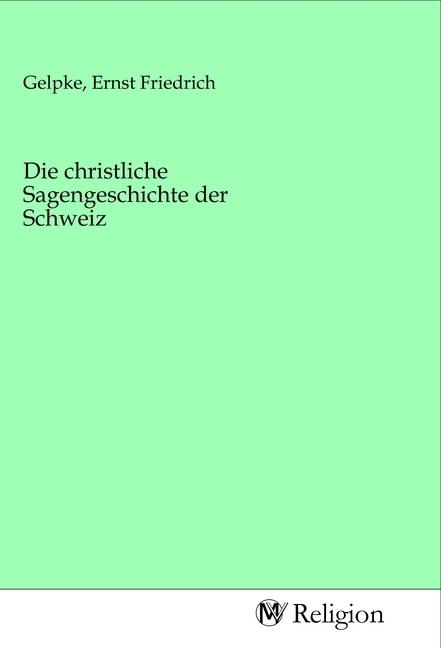 Produktbild Die christliche Sagengeschichte der Schweiz (Ernst Friedrich Gelpke, 2020)