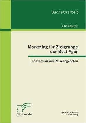 Produktbild Bachelor + Master Marketing für Zielgruppe der Best Ager: Konzeption von Reiseangeboten (Deutsch, Filiz Özdemir, 2012)
