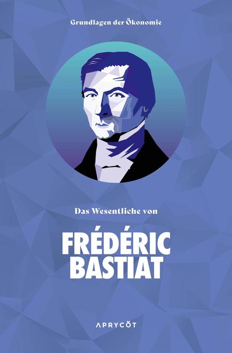 Produktbild Grundlagen der Ökonomie: Das Wesentliche von Frédéric Bastiat (Deutsch, Daniel Deckner, Bastiat Frédéric, 2023)