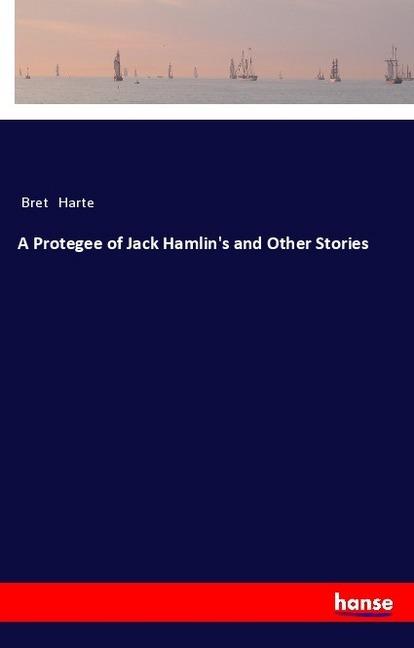 Produktbild A Protegee of Jack Hamlin's and Other Stories (Deutsch, Bret Harte, 2018)