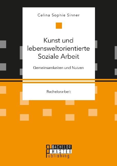 Produktbild Bachelor + Master Kunst und lebensweltorientierte Soziale Arbeit. Gemeinsamkeiten und Nutzen (Celina Sophie Sinner, 2020)