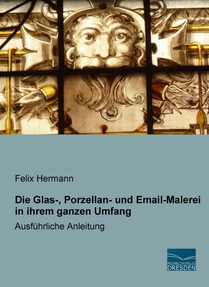 Immagine prodotto Die Glas-, Porzellan- und Email-Malerei in ihrem ganzen Umfang (Tedesco, Felix Hermann, 2016)