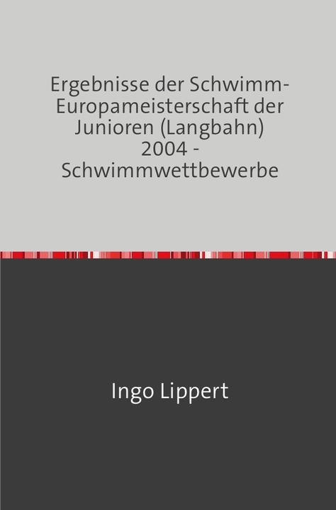 Produktbild Sportstatistik / Ergebnisse der Schwimm-Europameisterschaft der Junioren (Langbahn) 2004 - Schwimmwe (Deutsch, Ingo Lippert, 2017)