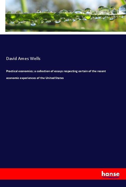 Actual product image Practical economics a collection of essays respecting certain of the recent economic experiences of (German, David Ames Wells, 2017)