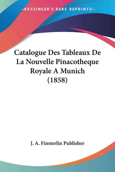 Image du produit Catalogue Des Tableaux De La Nouvelle Pinacothèque Royale A Munich (1858) (Français, J. A. Finsterlin, 2010)