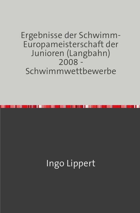 Produktbild Sportstatistik / Ergebnisse der Schwimm-Europameisterschaft der Junioren (Langbahn) 2008 - Schwimmwe (Deutsch, Ingo Lippert, 2017)