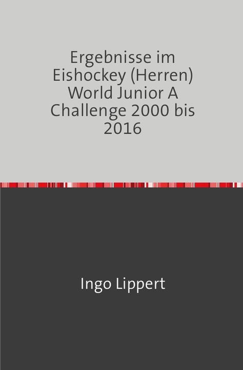 Produktbild Sportstatistik / Ergebnisse im Eishockey (Herren) World Junior A Challenge 2000 bis 2016 (Ingo Lippert, 2017)