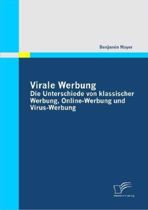 Produktbild Virale Werbung: Die Unterschiede von klassischer Werbung, Online-Werbung und Virus-Werbung (Deutsch, Benjamin Mayer, 2009)