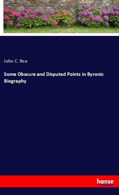 Produktbild Some Obscure and Disputed Points in Byronic Biography (John C. Roe, 2017)