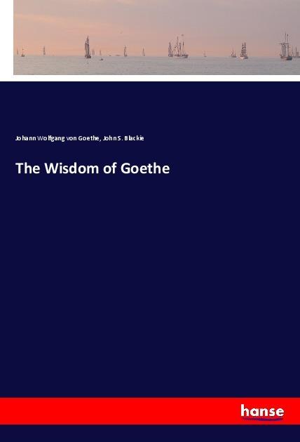 Produktbild The Wisdom of Goethe (Johann Wolfgang von Goethe, John S. Blackie, 2018)