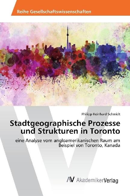 Produktbild Stadtgeographische Prozesse und Strukturen in Toronto (Englisch, Philipp Reinhard Schmidt, 2017)