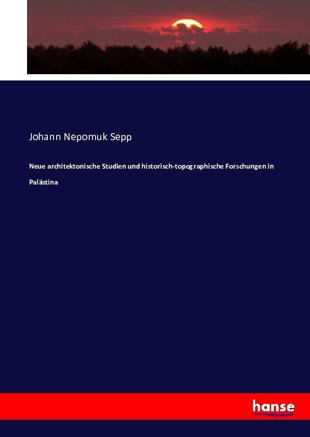Produktbild Neue architektonische Studien und historisch-topographische Forschungen in Palästina (Johann Nepomuk Sepp, 2017)