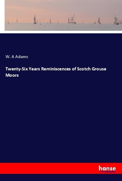 Produktbild Twenty-Six Years Reminiscences of Scotch Grouse Moors (W. A Adams, 2017)
