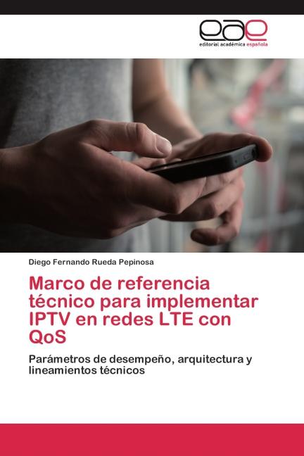 Image du produit Marco de referencia técnico para implementar IPTV en redes LTE con QoS (Diego Fernando Rueda Pepinosa, 2014)