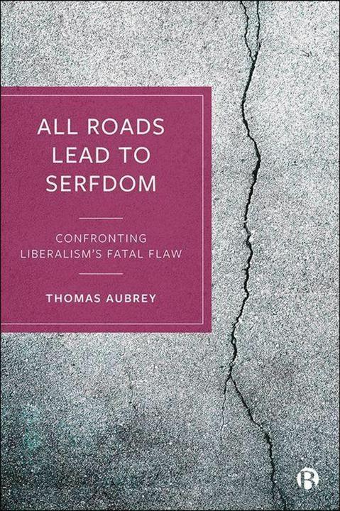 Produktbild All Roads Lead to Serfdom: Confronting Liberalism’s Fatal Flaw (Englisch, Thomas Aubrey, 2022)