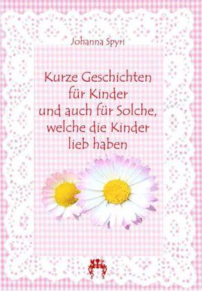 Produktbild Kurze Geschichten für Kinder und auch für Solche, welche die Kinder lieb haben (Johanna Spyri, 2011)