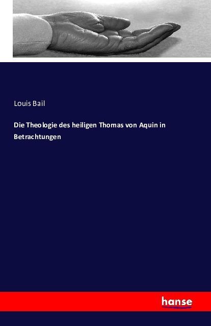 Produktbild Die Theologie des heiligen Thomas von Aquin in Betrachtungen (Deutsch, Louis Bail, 2016)