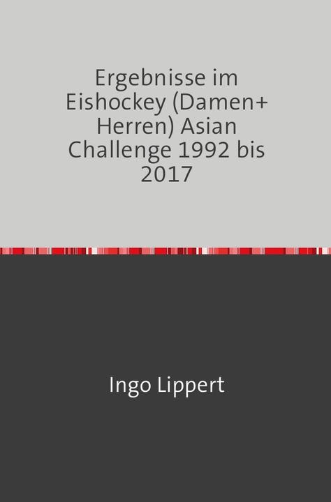 Actual product image Sportstatistik / Ergebnisse im Eishockey (Damen+Herren) Asian Challenge 1992 bis 2017 (Ingo Lippert, 2017)