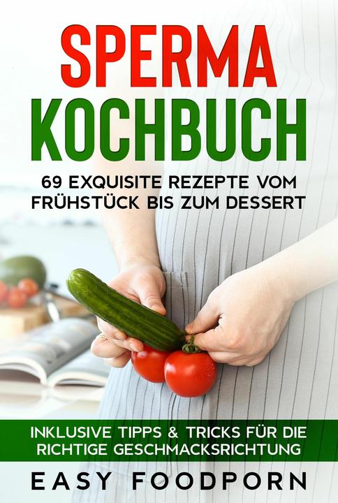 Produktbild Sperma Kochbuch: 69 exquisite Rezepte vom Frühstück bis zum Dessert - Inklusive Tipps & Tricks (Deutsch, Easy Foodporn, 2024)