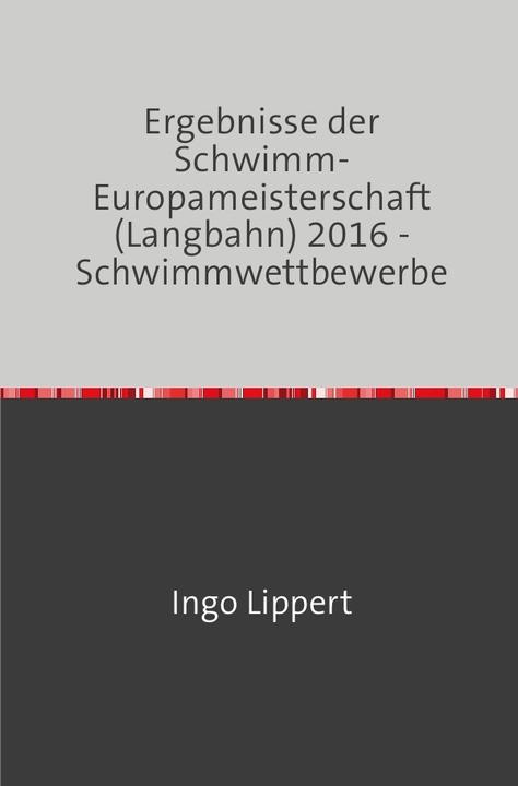 Produktbild Sportstatistik / Ergebnisse der Schwimm-Europameisterschaft (Langbahn) 2016 - Schwimmwettbewerbe (Deutsch, Ingo Lippert, 2017)