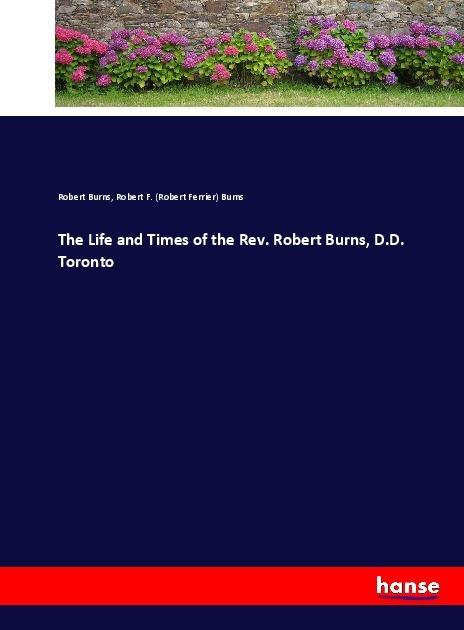 Actual product image The Life and Times of the Rev. Robert Burns, D.D. Toronto (Robert Burns, Robert Ferrier Burns, 2017)