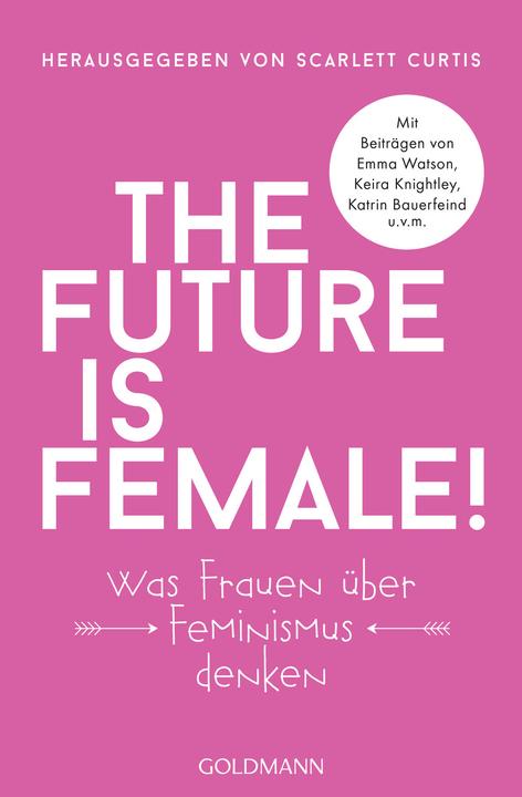 Produktbild The future is female! (Deutsch, Elke Link, Antje Althans, Sophie Zeitz, Katrin Harlass, Kristin Lohmann, Scarlett Curtis, Johanna Ott, 2018)