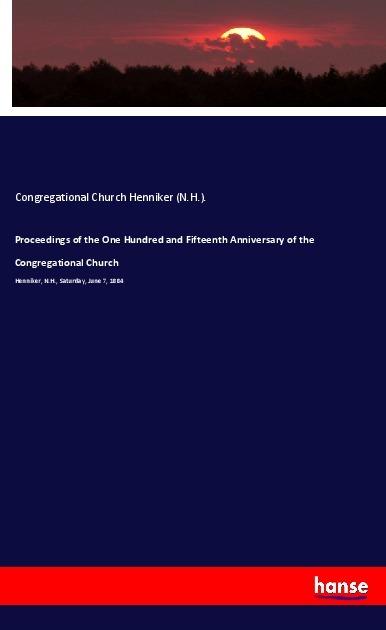 Actual product image Proceedings of the One Hundred and Fifteenth Anniversary of the Congregational Church (Congregational Church Henniker (N.H.)., 2017)