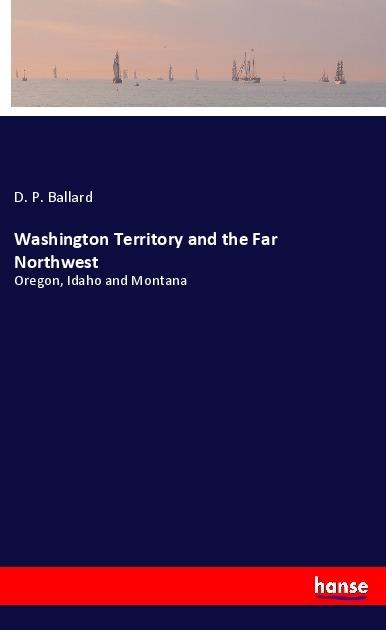 Produktbild Washington Territory and the Far Northwest (D. P. Ballard, 2018)