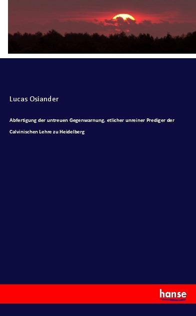 Produktbild Abfertigung der untreuen Gegenwarnung, etlicher unreiner Prediger der Calvinischen Lehre zu Heidelbe (Lucas Osiander, 2017)