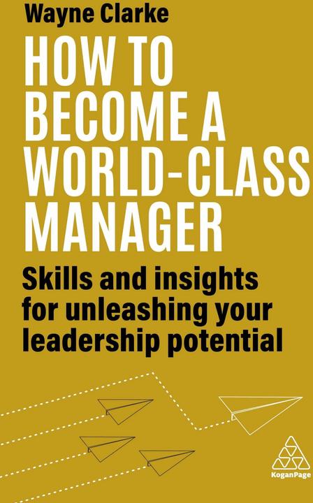 Produktbild How to Become a World-Class Manager: Skills and Insights for Unleashing Your Leadership Po (Englisch, Wayne Clarke, 2023)